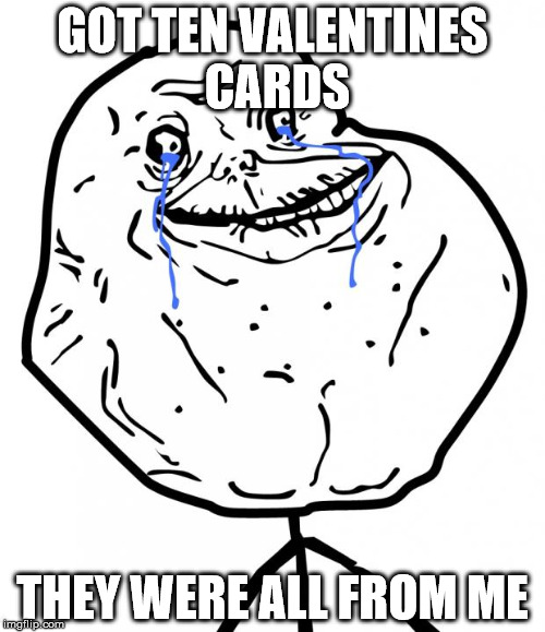 Oooh! This one even has glitter! | GOT TEN VALENTINES CARDS; THEY WERE ALL FROM ME | image tagged in forever alone | made w/ Imgflip meme maker