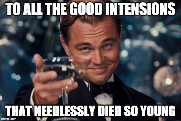 "The Horror...the horror..." | TO ALL THE GOOD INTENSIONS; THAT NEEDLESSLY DIED SO YOUNG | image tagged in memes,leonardo dicaprio cheers,intensions,died,young,horror | made w/ Imgflip meme maker