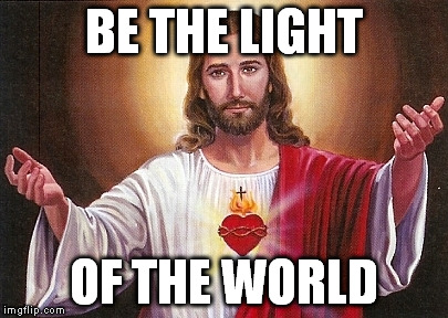 BE THE LIGHT OF THE WORLD | image tagged in jesus said,jesus christ,jesusteaching | made w/ Imgflip meme maker