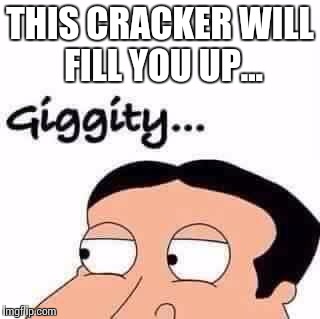 Quagmire | THIS CRACKER WILL FILL YOU UP... | image tagged in quagmire | made w/ Imgflip meme maker