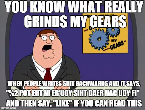 Peter Griffin News Meme | YOU KNOW WHAT REALLY GRINDS MY GEARS; WHEN PEOPLE WRITES SHIT BACKWARDS AND IT SAYS, "%2 POT EHT NI ER'UOY SIHT DAER NAC UOY FI"; AND THEN SAY, "LIKE" IF YOU CAN READ THIS | image tagged in memes,peter griffin news | made w/ Imgflip meme maker