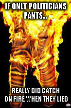 IF ONLY POLITICIANS PANTS... REALLY DID CATCH ON FIRE WHEN THEY LIED | made w/ Imgflip meme maker
