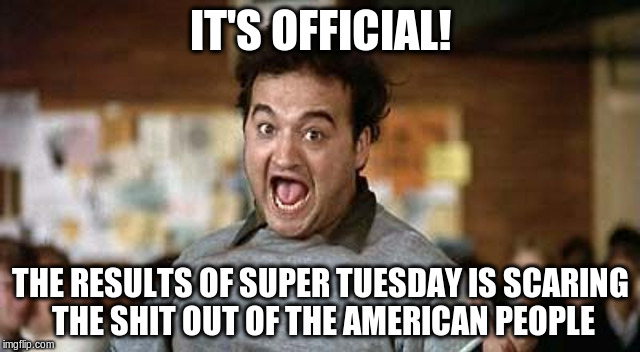 Its Official! | IT'S OFFICIAL! THE RESULTS OF SUPER TUESDAY IS SCARING THE SHIT OUT OF THE AMERICAN PEOPLE | image tagged in its official,memes | made w/ Imgflip meme maker