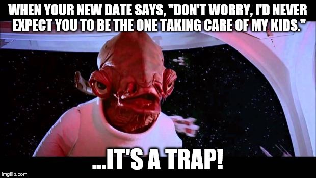 It's a trap  | WHEN YOUR NEW DATE SAYS, "DON'T WORRY, I'D NEVER EXPECT YOU TO BE THE ONE TAKING CARE OF MY KIDS."; ...IT'S A TRAP! | image tagged in it's a trap | made w/ Imgflip meme maker