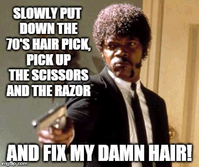 Do That Again I Dare You | SLOWLY PUT DOWN THE 70'S HAIR PICK, PICK UP THE SCISSORS AND THE RAZOR; AND FIX MY DAMN HAIR! | image tagged in memes,say that again i dare you,funny memes | made w/ Imgflip meme maker