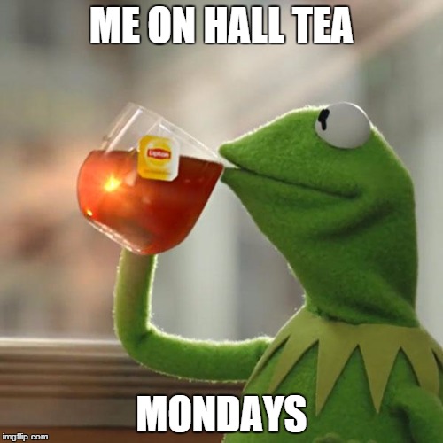 But That's None Of My Business Meme | ME ON HALL TEA; MONDAYS | image tagged in memes,but thats none of my business,kermit the frog | made w/ Imgflip meme maker