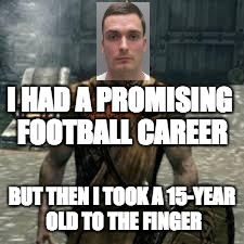 Arrow to the knee | I HAD A PROMISING FOOTBALL CAREER; BUT THEN I TOOK A 15-YEAR OLD TO THE FINGER | image tagged in arrow to the knee,scumbag | made w/ Imgflip meme maker