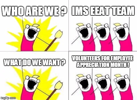What Do We Want Meme | WHO ARE WE ? IMS EEAT TEAM; VOLUNTEERS FOR EMPLOYEE APPRECIATION MONTH ! WHAT DO WE WANT ? | image tagged in memes,what do we want | made w/ Imgflip meme maker