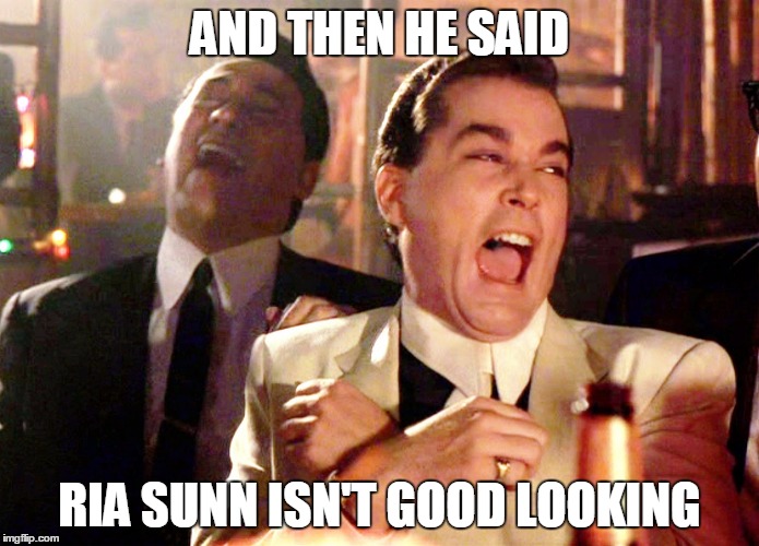 Good Fellas Hilarious Meme | AND THEN HE SAID; RIA SUNN ISN'T GOOD LOOKING | image tagged in memes,good fellas hilarious | made w/ Imgflip meme maker
