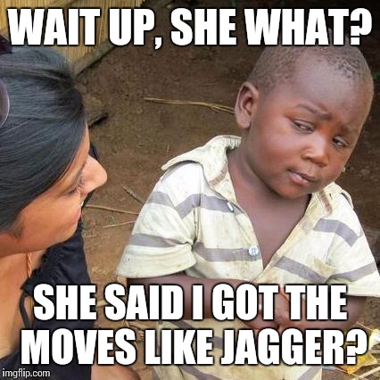 Third World Skeptical Kid Meme | WAIT UP, SHE WHAT? SHE SAID I GOT THE MOVES LIKE JAGGER? | image tagged in memes,third world skeptical kid | made w/ Imgflip meme maker