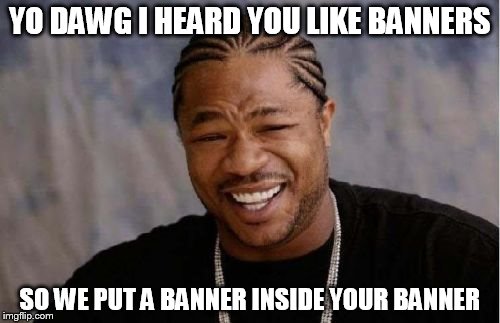 Yo Dawg Heard You Meme | YO DAWG I HEARD YOU LIKE BANNERS; SO WE PUT A BANNER INSIDE YOUR BANNER | image tagged in memes,yo dawg heard you | made w/ Imgflip meme maker