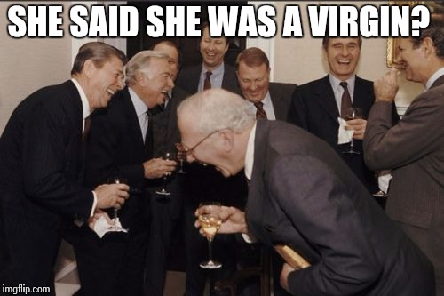 Laughing Men In Suits Meme | SHE SAID SHE WAS A VIRGIN? | image tagged in memes,laughing men in suits | made w/ Imgflip meme maker