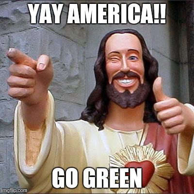 Buddy Christ Meme | YAY AMERICA!! GO GREEN | image tagged in memes,buddy christ | made w/ Imgflip meme maker