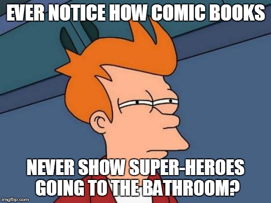 Futurama Fry Meme | EVER NOTICE HOW COMIC BOOKS NEVER SHOW SUPER-HEROES GOING TO THE BATHROOM? | image tagged in memes,futurama fry | made w/ Imgflip meme maker