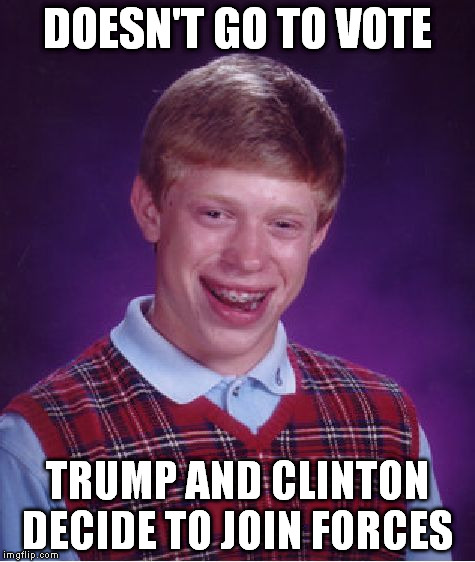 Bad Luck Brian Meme | DOESN'T GO TO VOTE TRUMP AND CLINTON DECIDE TO JOIN FORCES | image tagged in memes,bad luck brian | made w/ Imgflip meme maker