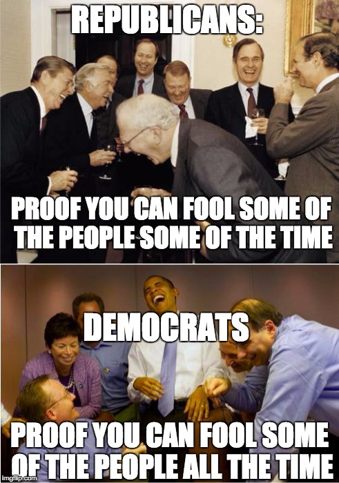 Six of one, a half dozen of another | REPUBLICANS:; PROOF YOU CAN FOOL SOME OF THE PEOPLE SOME OF THE TIME; DEMOCRATS; PROOF YOU CAN FOOL SOME OF THE PEOPLE ALL THE TIME | image tagged in republicans,democrats | made w/ Imgflip meme maker
