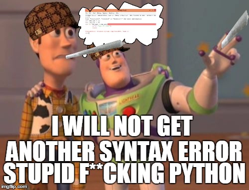 X, X Everywhere Meme | I WILL NOT GET ANOTHER SYNTAX ERROR; STUPID F**CKING PYTHON | image tagged in memes,x x everywhere,scumbag | made w/ Imgflip meme maker