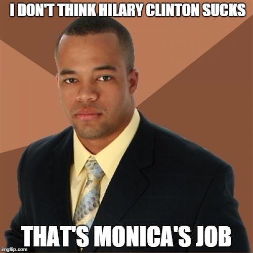 Successful Black Man Meme | I DON'T THINK HILARY CLINTON SUCKS; THAT'S MONICA'S JOB | image tagged in memes,successful black man,hilary clinton,sucks | made w/ Imgflip meme maker