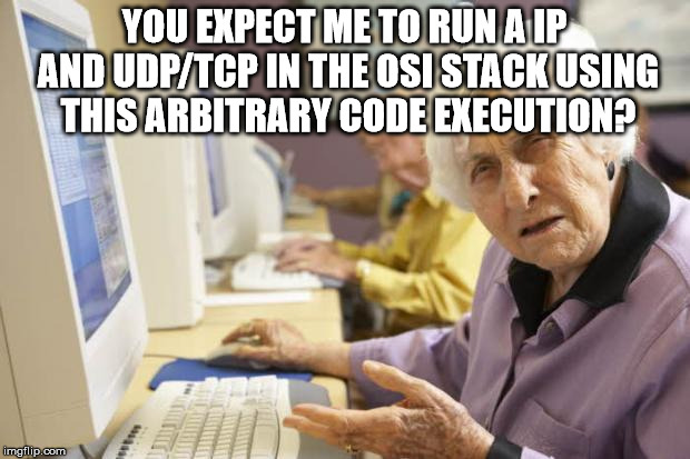 tech savvy granny | YOU EXPECT ME TO RUN A IP AND UDP/TCP IN THE OSI STACK USING THIS ARBITRARY CODE EXECUTION? | image tagged in old lady | made w/ Imgflip meme maker
