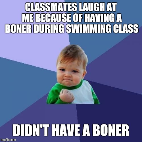 Success Kid | CLASSMATES LAUGH AT ME BECAUSE OF HAVING A BONER DURING SWIMMING CLASS; DIDN'T HAVE A BONER | image tagged in memes,success kid | made w/ Imgflip meme maker