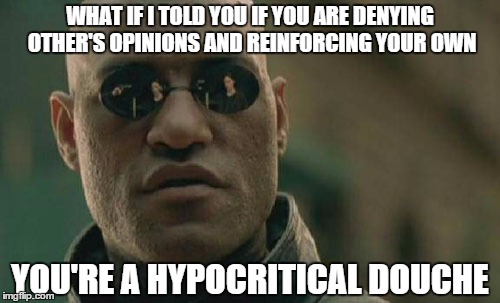 Matrix Morpheus | WHAT IF I TOLD YOU IF YOU ARE DENYING OTHER'S OPINIONS AND REINFORCING YOUR OWN; YOU'RE A HYPOCRITICAL DOUCHE | image tagged in memes,matrix morpheus | made w/ Imgflip meme maker