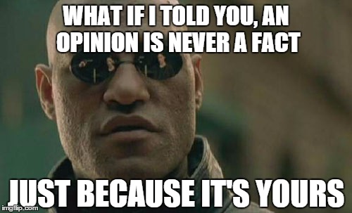 Matrix Morpheus | WHAT IF I TOLD YOU, AN OPINION IS NEVER A FACT; JUST BECAUSE IT'S YOURS | image tagged in memes,matrix morpheus | made w/ Imgflip meme maker