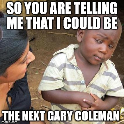 different stokes  | SO YOU ARE TELLING ME THAT I COULD BE; THE NEXT GARY COLEMAN | image tagged in memes,third world skeptical kid | made w/ Imgflip meme maker