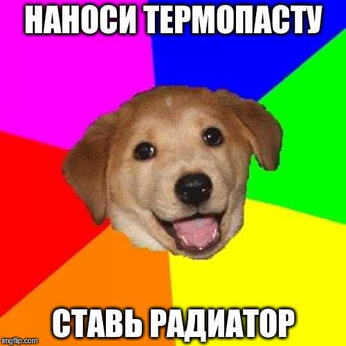 Advice Dog Meme | НАНОСИ ТЕРМОПАСТУ; СТАВЬ РАДИАТОР | image tagged in memes,advice dog | made w/ Imgflip meme maker
