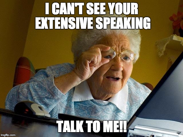 Grandma Finds The Internet | I CAN'T SEE YOUR EXTENSIVE SPEAKING; TALK TO ME!! | image tagged in memes,grandma finds the internet | made w/ Imgflip meme maker