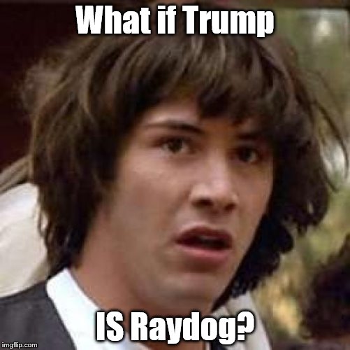 Conspiracy Keanu Meme | What if Trump IS Raydog? | image tagged in memes,conspiracy keanu | made w/ Imgflip meme maker
