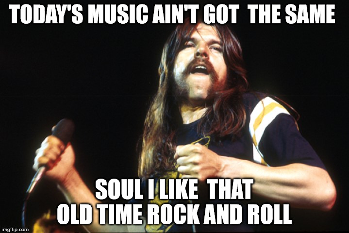 Today's music  | TODAY'S MUSIC AIN'T GOT  THE SAME; SOUL I LIKE  THAT OLD TIME ROCK AND ROLL | image tagged in memes,rock,roll | made w/ Imgflip meme maker