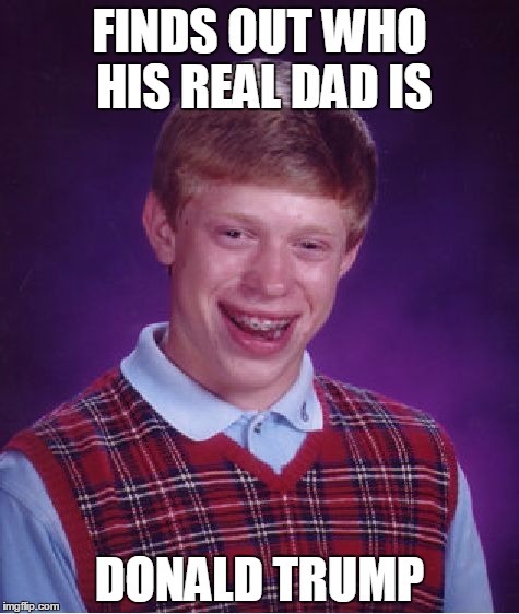 Bad Luck Brian | FINDS OUT WHO HIS REAL DAD IS; DONALD TRUMP | image tagged in memes,bad luck brian | made w/ Imgflip meme maker