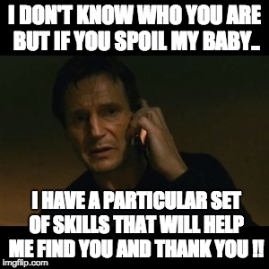 Liam Neeson Taken Meme | I DON'T KNOW WHO YOU ARE BUT IF YOU SPOIL MY BABY.. I HAVE A PARTICULAR SET OF SKILLS THAT WILL HELP ME FIND YOU AND THANK YOU !! | image tagged in memes,liam neeson taken | made w/ Imgflip meme maker