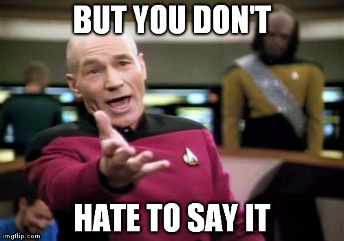 Picard Wtf Meme | BUT YOU DON'T HATE TO SAY IT | image tagged in memes,picard wtf | made w/ Imgflip meme maker