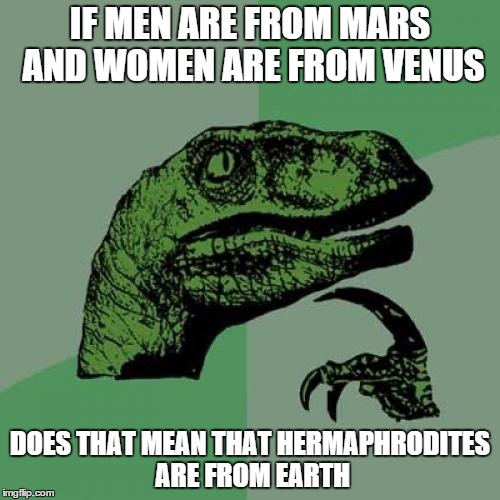 Philosoraptor | IF MEN ARE FROM MARS AND WOMEN ARE FROM VENUS; DOES THAT MEAN THAT HERMAPHRODITES ARE FROM EARTH | image tagged in memes,philosoraptor | made w/ Imgflip meme maker