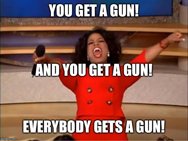 Oprah You Get A Meme | YOU GET A GUN! EVERYBODY GETS A GUN! AND YOU GET A GUN! | image tagged in memes,oprah you get a | made w/ Imgflip meme maker