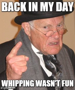 Back In My Day | BACK IN MY DAY; WHIPPING WASN'T FUN | image tagged in memes,back in my day | made w/ Imgflip meme maker