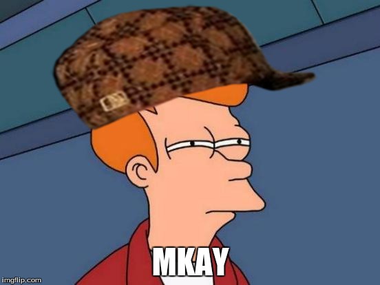 Futurama Fry Meme | MKAY | image tagged in memes,futurama fry,scumbag | made w/ Imgflip meme maker