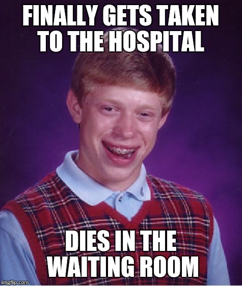 Bad Luck Brian Meme | FINALLY GETS TAKEN TO THE HOSPITAL DIES IN THE WAITING ROOM | image tagged in memes,bad luck brian | made w/ Imgflip meme maker