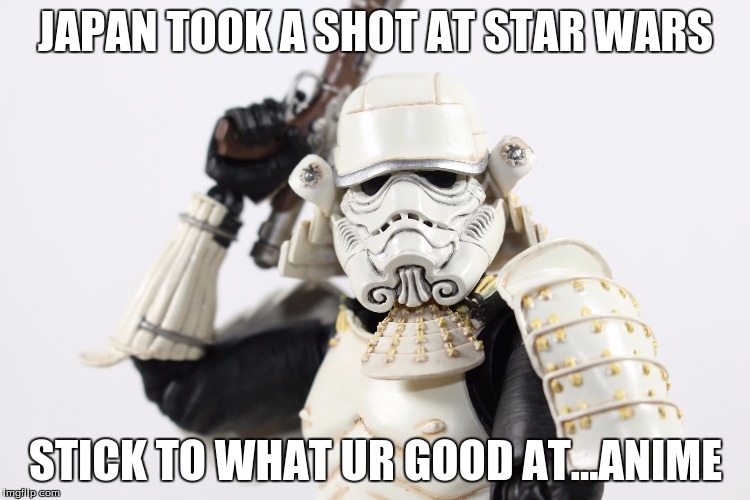 JAPAN TOOK A SHOT AT STAR WARS; STICK TO WHAT UR GOOD AT...ANIME | image tagged in stormtrooper | made w/ Imgflip meme maker