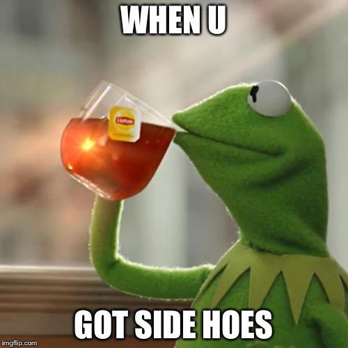 But That's None Of My Business | WHEN U; GOT SIDE HOES | image tagged in memes,but thats none of my business,kermit the frog | made w/ Imgflip meme maker