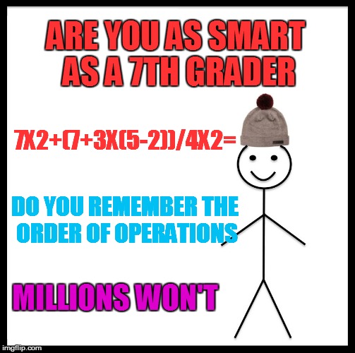 Be Like Bill Meme | ARE YOU AS SMART AS A 7TH GRADER; 7X2+(7+3X(5-2))/4X2=; DO YOU REMEMBER THE ORDER OF OPERATIONS; MILLIONS WON'T | image tagged in memes,be like bill | made w/ Imgflip meme maker