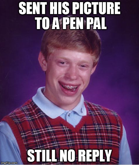 pen pal | SENT HIS PICTURE TO A PEN PAL; STILL NO REPLY | image tagged in memes,bad luck brian,sent,picture,pen pal,no reply | made w/ Imgflip meme maker