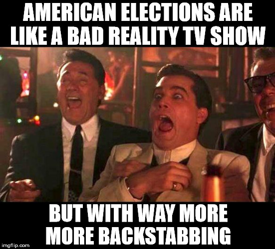 goodfellas laughing | AMERICAN ELECTIONS ARE LIKE A BAD REALITY TV SHOW; BUT WITH WAY MORE MORE BACKSTABBING | image tagged in goodfellas laughing | made w/ Imgflip meme maker