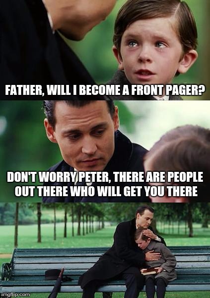 Finding the Front Page | FATHER, WILL I BECOME A FRONT PAGER? DON'T WORRY PETER, THERE ARE PEOPLE OUT THERE WHO WILL GET YOU THERE | image tagged in memes,finding neverland | made w/ Imgflip meme maker