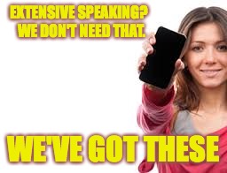 EXTENSIVE SPEAKING?  WE DON'T NEED THAT. WE'VE GOT THESE | made w/ Imgflip meme maker