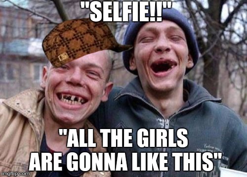 Ugly Twins Meme | "SELFIE!!"; "ALL THE GIRLS ARE GONNA LIKE THIS" | image tagged in memes,ugly twins,scumbag | made w/ Imgflip meme maker