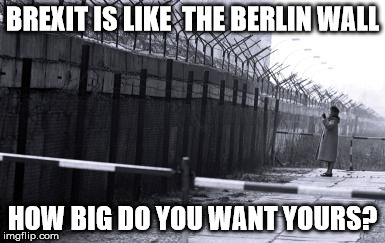 BREXIT IS LIKE  THE BERLIN WALL; HOW BIG DO YOU WANT YOURS? | image tagged in brexit,europe | made w/ Imgflip meme maker