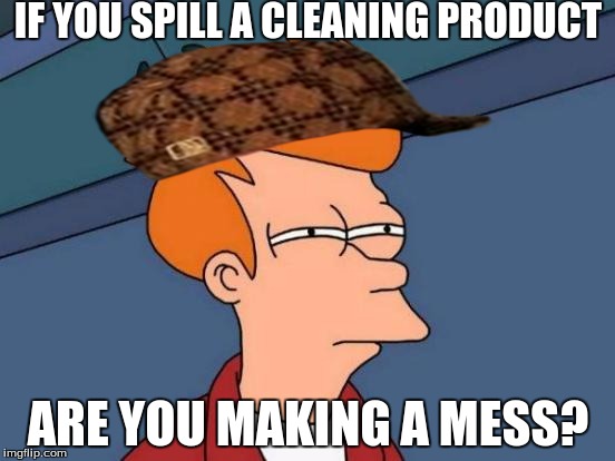 Futurama Fry Meme | IF YOU SPILL A CLEANING PRODUCT; ARE YOU MAKING A MESS? | image tagged in memes,futurama fry,scumbag | made w/ Imgflip meme maker