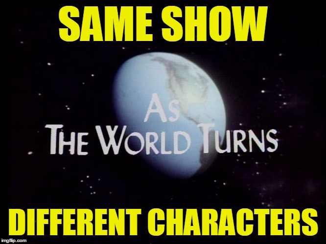 SAME SHOW DIFFERENT CHARACTERS | image tagged in as the world turns | made w/ Imgflip meme maker